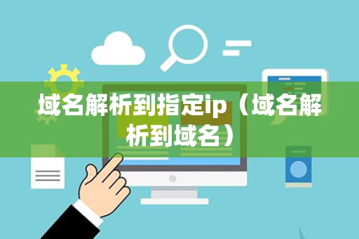 域名解析到指定ip（域名解析到域名）