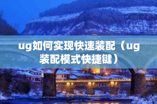 ug如何实现快速装配（ug装配模式快捷键）