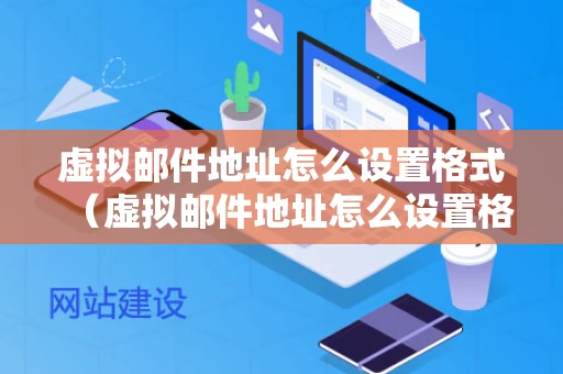虚拟邮件地址怎么设置格式（虚拟邮件地址怎么设置格式）