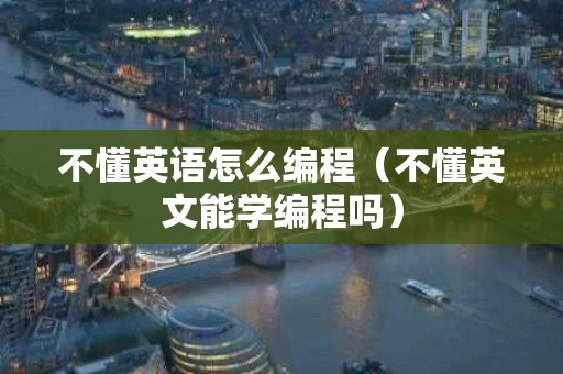 不懂英语怎么编程（不懂英文能学编程吗）