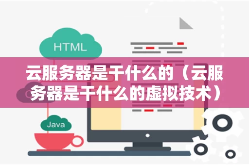 云服务器是干什么的（云服务器是干什么的虚拟技术）