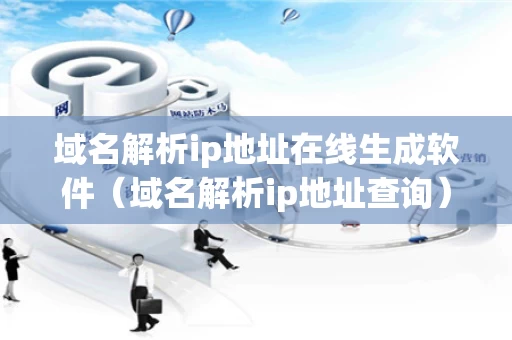 域名解析ip地址在线生成软件（域名解析ip地址查询）