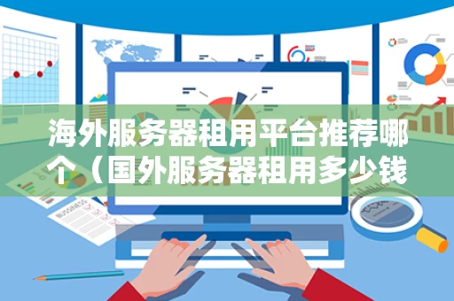 海外服务器租用平台推荐哪个（国外服务器租用多少钱一年）