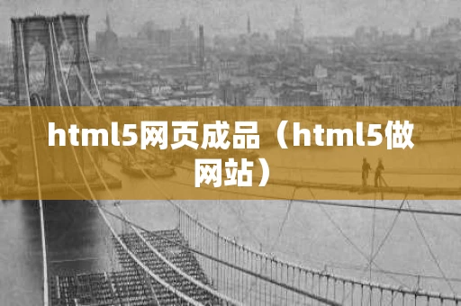 html5网页成品（html5做网站）