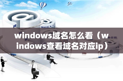 windows域名怎么看（windows查看域名对应ip）
