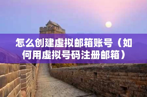 怎么创建虚拟邮箱账号（如何用虚拟号码注册邮箱）