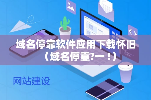 域名停靠软件应用下载怀旧（域名停靠?一 !）