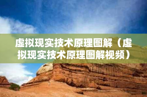 虚拟现实技术原理图解（虚拟现实技术原理图解视频）