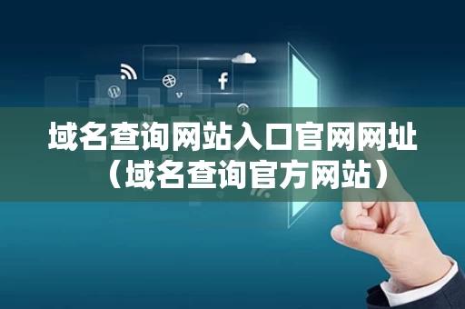 域名查询网站入口官网网址（域名查询官方网站）