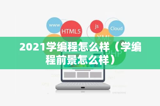 2021学编程怎么样（学编程前景怎么样）