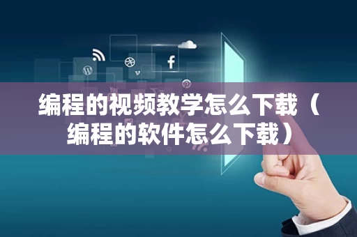编程的视频教学怎么下载（编程的软件怎么下载）