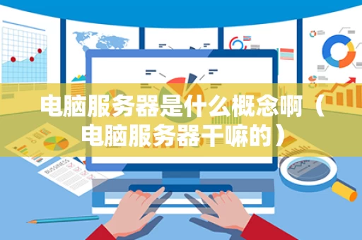 电脑服务器是什么概念啊（电脑服务器干嘛的）