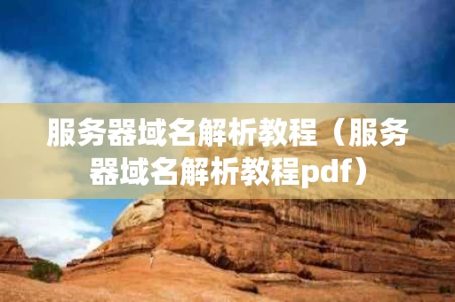 服务器域名解析教程（服务器域名解析教程pdf）