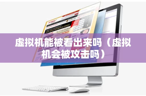 虚拟机能被看出来吗（虚拟机会被攻击吗）
