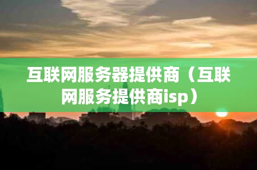 互联网服务器提供商（互联网服务提供商isp）