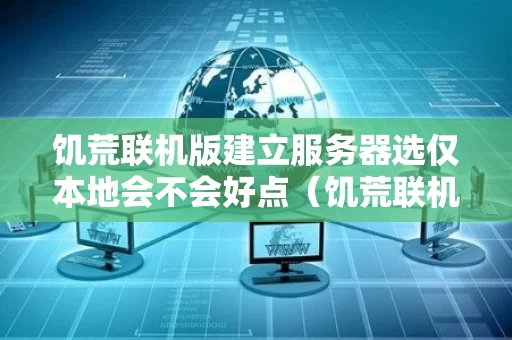 饥荒联机版建立服务器选仅本地会不会好点（饥荒联机版建服务器和不建服务器区别）