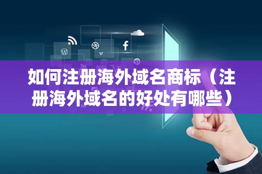如何注册海外域名商标（注册海外域名的好处有哪些）