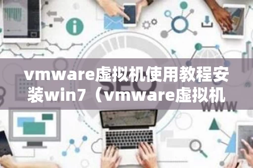 vmware虚拟机使用教程安装win7（vmware虚拟机安装windows7）