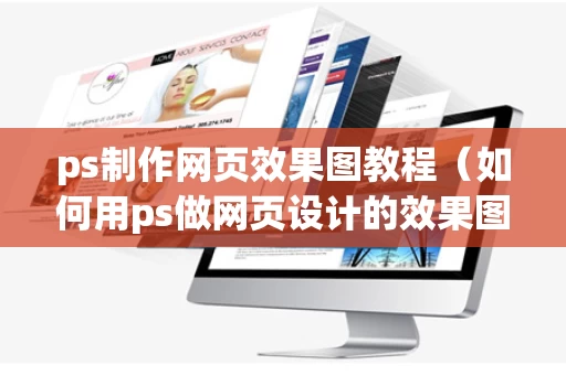 ps制作网页效果图教程（如何用ps做网页设计的效果图）