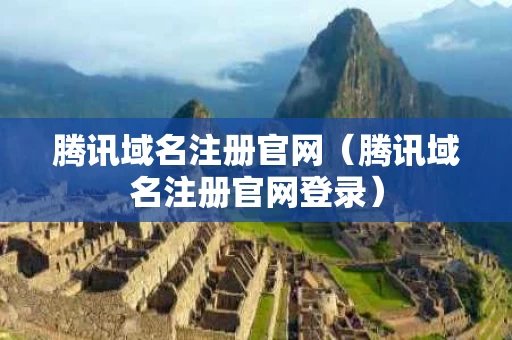 腾讯域名注册官网（腾讯域名注册官网登录）