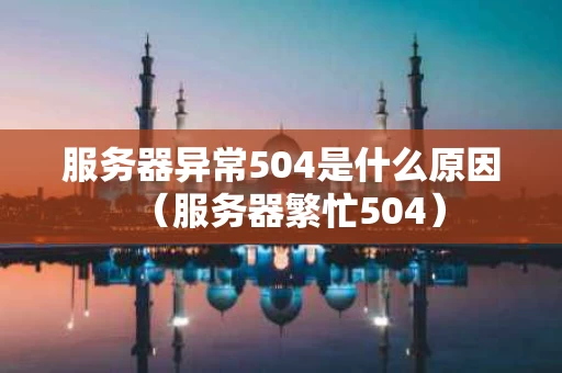 服务器异常504是什么原因（服务器繁忙504）