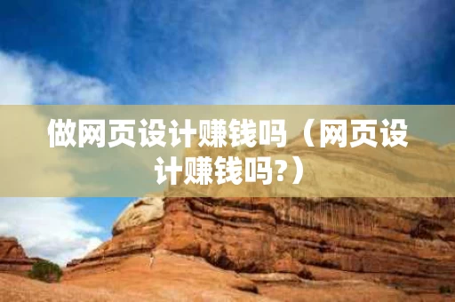 做网页设计赚钱吗（网页设计赚钱吗?）