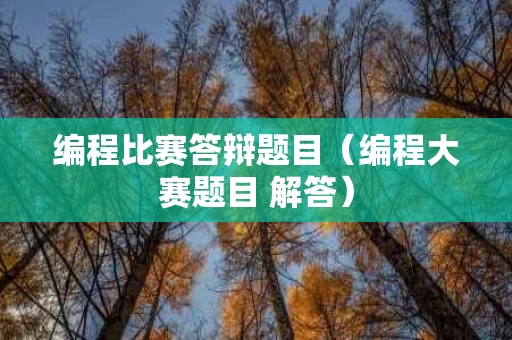 编程比赛答辩题目（编程大赛题目 解答）