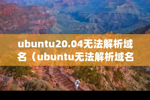 ubuntu20.04无法解析域名（ubuntu无法解析域名aptget update）