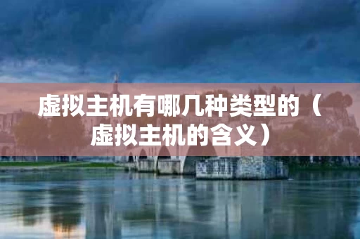 虚拟主机有哪几种类型的（虚拟主机的含义）