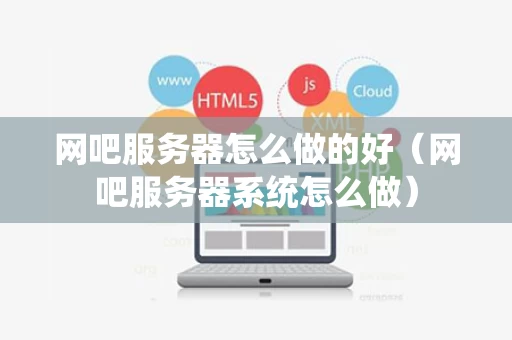 网吧服务器怎么做的好（网吧服务器系统怎么做）