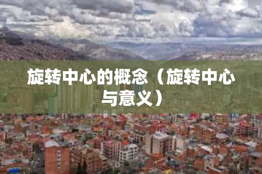 旋转中心的概念（旋转中心与意义）