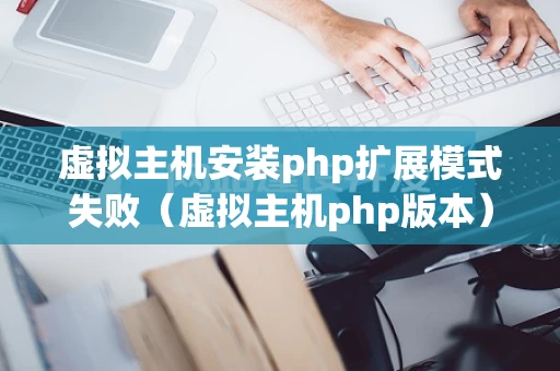 虚拟主机安装php扩展模式失败（虚拟主机php版本）