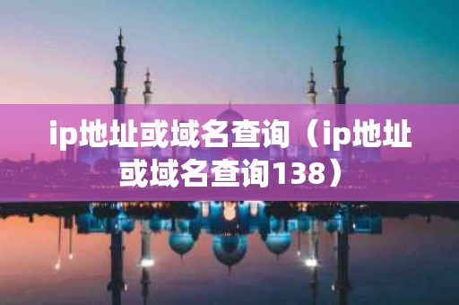 ip地址或域名查询（ip地址或域名查询138）