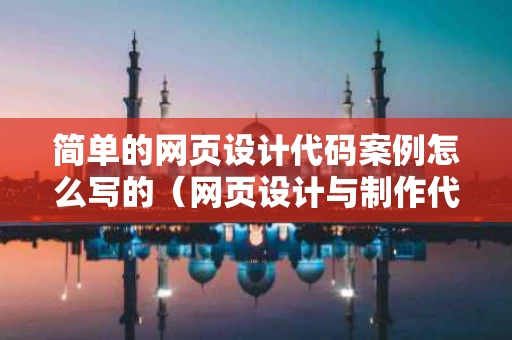 简单的网页设计代码案例怎么写的（网页设计与制作代码模板）