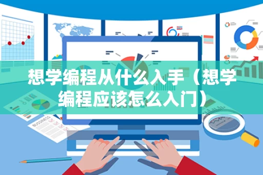 想学编程从什么入手（想学编程应该怎么入门）