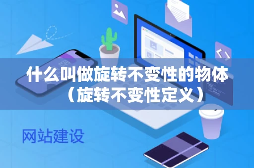 什么叫做旋转不变性的物体（旋转不变性定义）