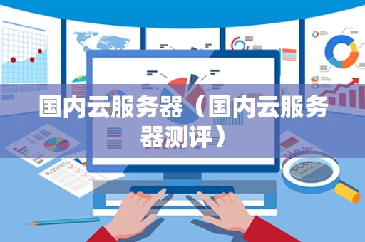 国内云服务器（国内云服务器测评）