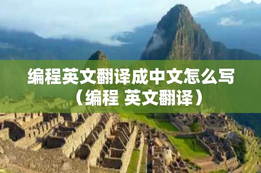 编程英文翻译成中文怎么写（编程 英文翻译）