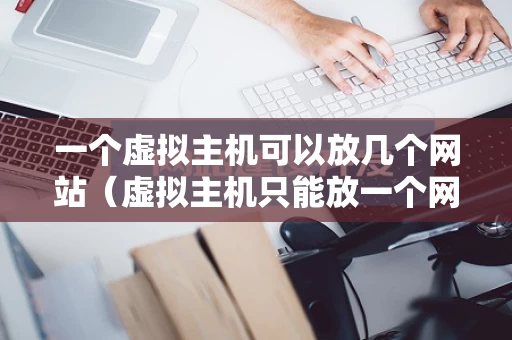 一个虚拟主机可以放几个网站（虚拟主机只能放一个网站吗?）