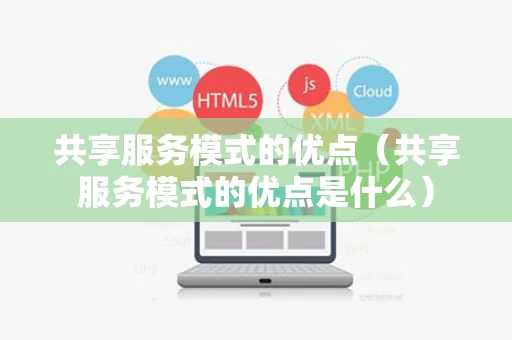 共享服务模式的优点（共享服务模式的优点是什么）