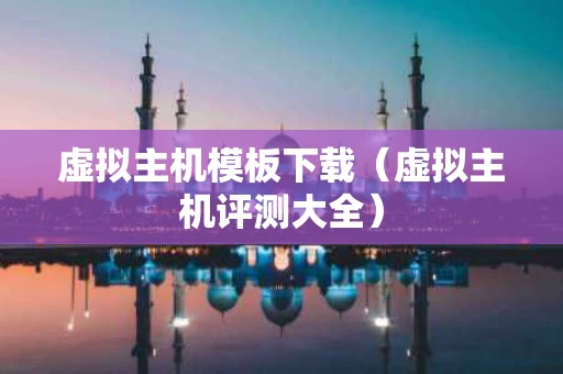 虚拟主机模板下载（虚拟主机评测大全）