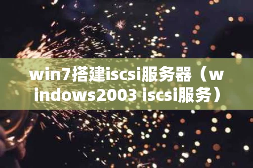 win7搭建iscsi服务器（windows2003 iscsi服务）