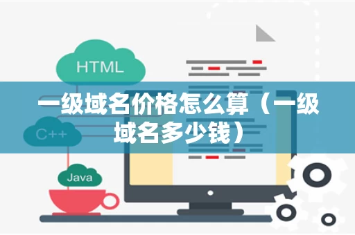 一级域名价格怎么算（一级域名多少钱）