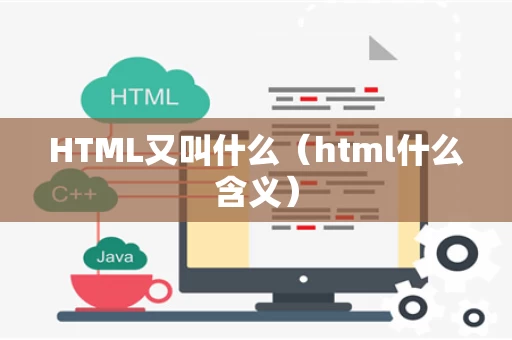 HTML又叫什么（html什么含义）