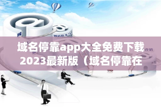 域名停靠app大全免费下载2023最新版（域名停靠在哪里）