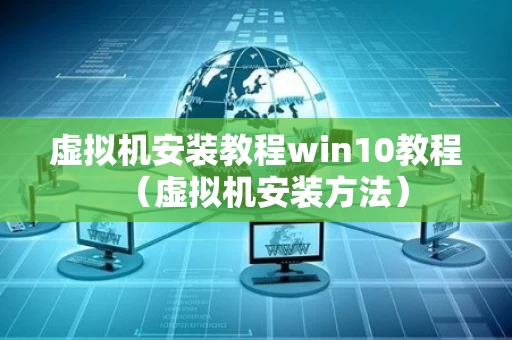 虚拟机安装教程win10教程（虚拟机安装方法）