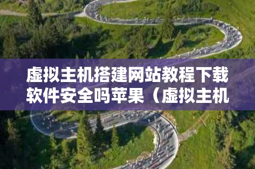 虚拟主机搭建网站教程下载软件安全吗苹果（虚拟主机安装网站）