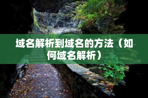 域名解析到域名的方法（如何域名解析）