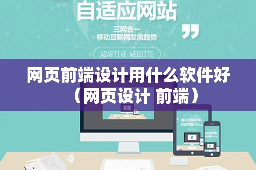 网页前端设计用什么软件好（网页设计 前端）