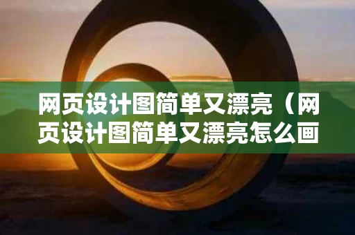 网页设计图简单又漂亮（网页设计图简单又漂亮怎么画）